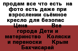 продам все что есть. на фото есть даже при взрослении сьёмное кресло для безопас › Цена ­ 10 000 - Все города Дети и материнство » Коляски и переноски   . Крым,Бахчисарай